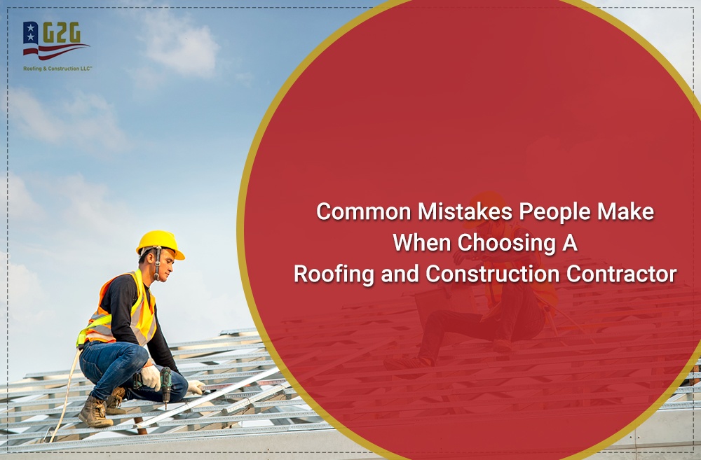 Common Mistakes People Make When Choosing A Roofing and Construction Contractor - Good2Go Roofing and Construction, LLC