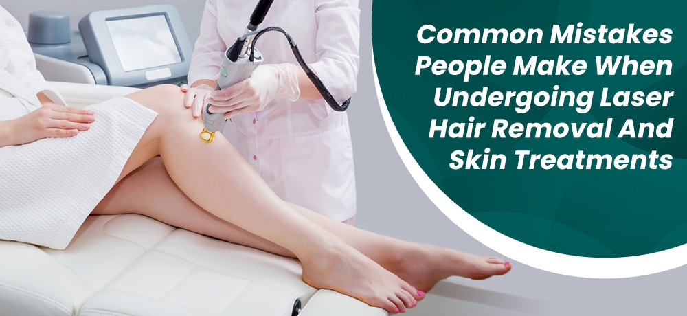 Common Mistakes People Make When Undergoing Laser Hair Removal and Skin Treatments - Advance Laser Clinic