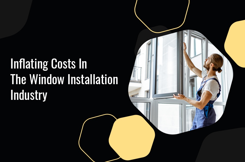 Inflating Costs In The Window Installation Industry