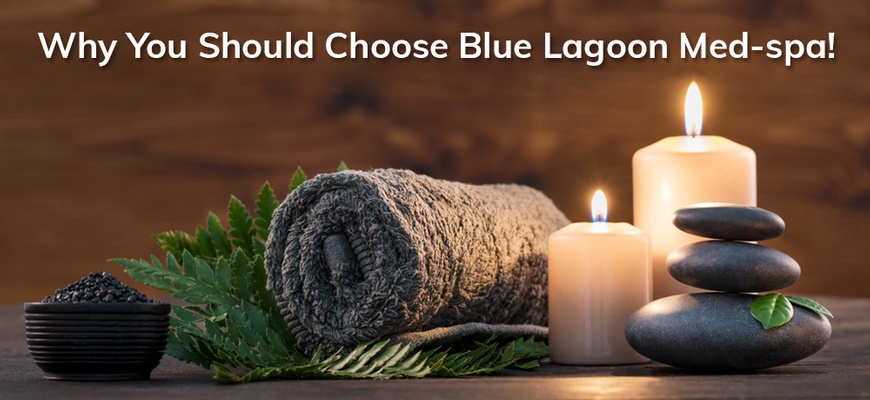 Why You Should Choose Blue Lagoon Med-Spa!