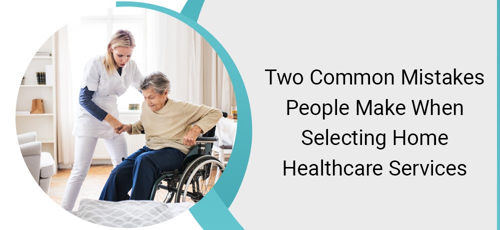 Two Common Mistakes People Make When Selecting Home Healthcare Services - Blog by Infinity Healthcare