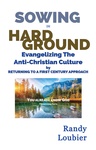Sowing in Hard Ground: Evangelizing Today's Anti-Christian Culture by Returning to a First Century A