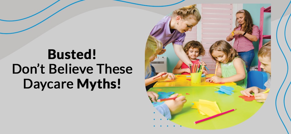 Busted! Don’t Believe These Daycare Myths!