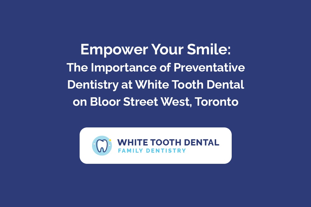 Empower Your Smile The Importance of Preventative Dentistry at White Tooth Dental on Bloor Street West Toronto.jpg