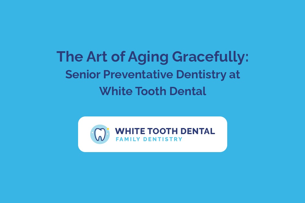 The Art of Aging Gracefully Senior Preventative Dentistry at White Tooth Dental.jpg