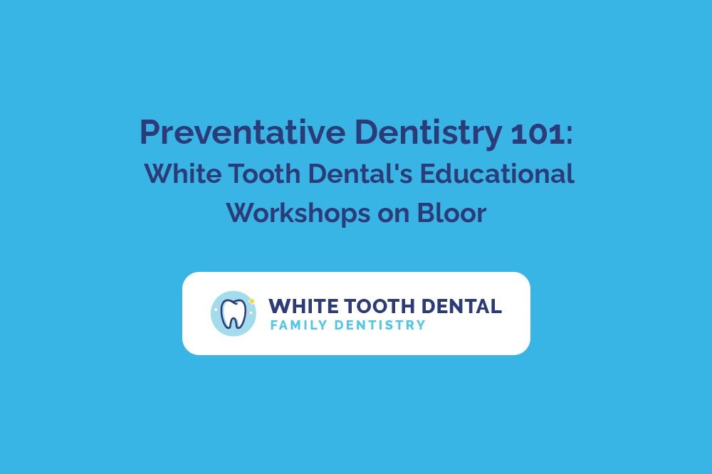 Preventative Dentistry 101 White Tooth Dental's Educational Workshops on Bloor.jpg