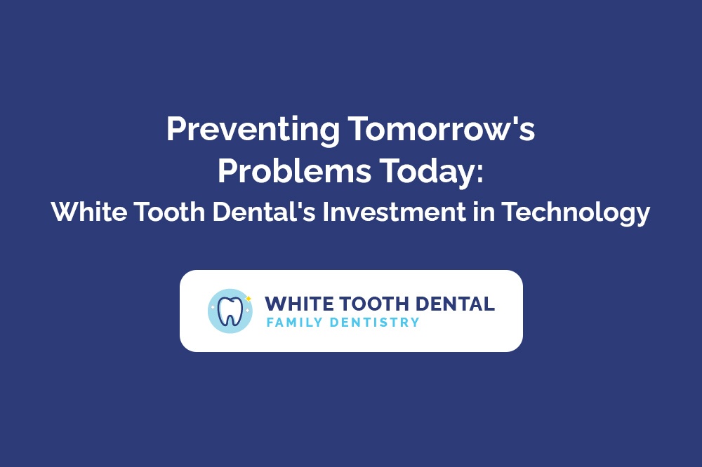 Preventing Tomorrow's Problems Today White Tooth Dental's Investment in Technology.jpg