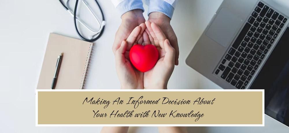 Making An Informed Decision About Your Health with New Knowledge