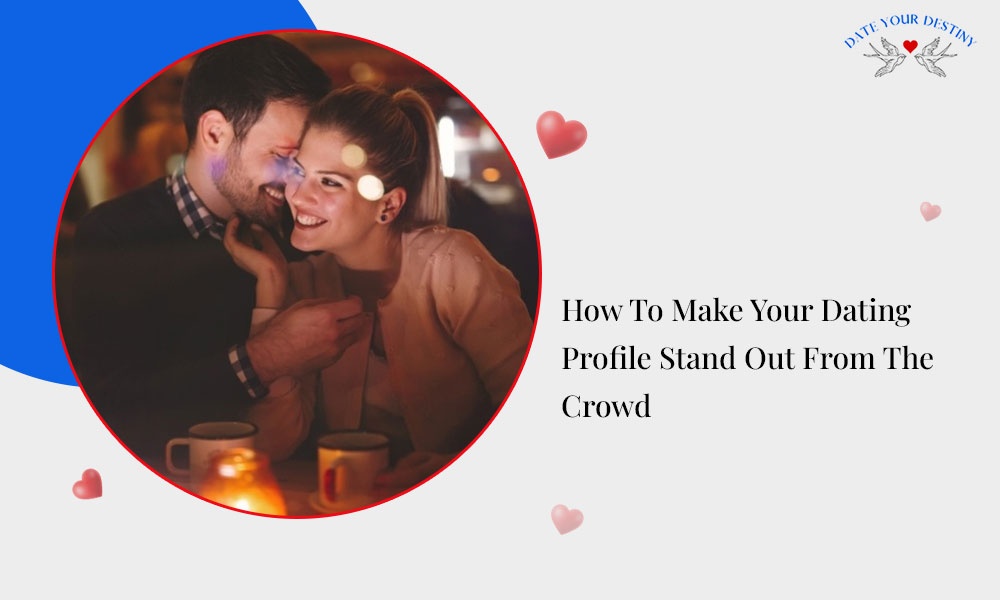 How To Make Your Dating Profile Stand Out From The Crowd
