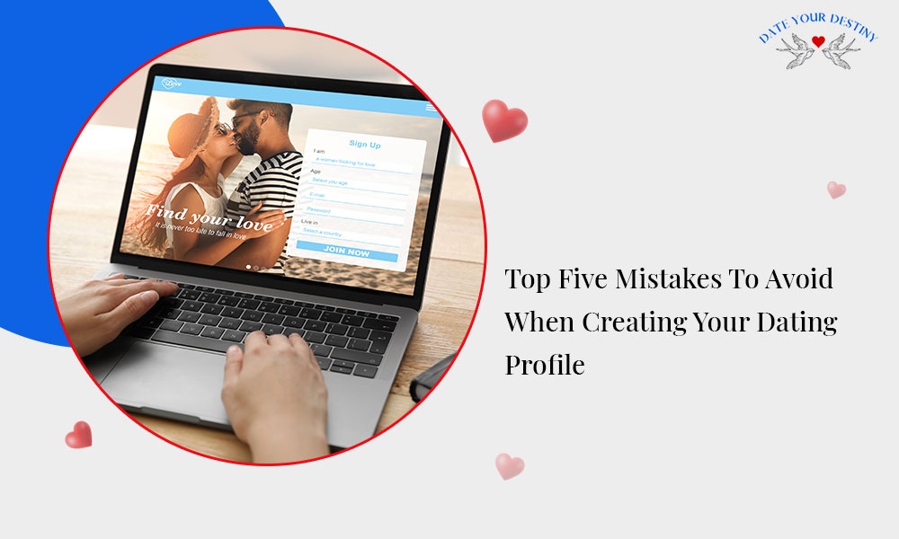 Top Five Mistakes To Avoid When Creating Your Dating Profile