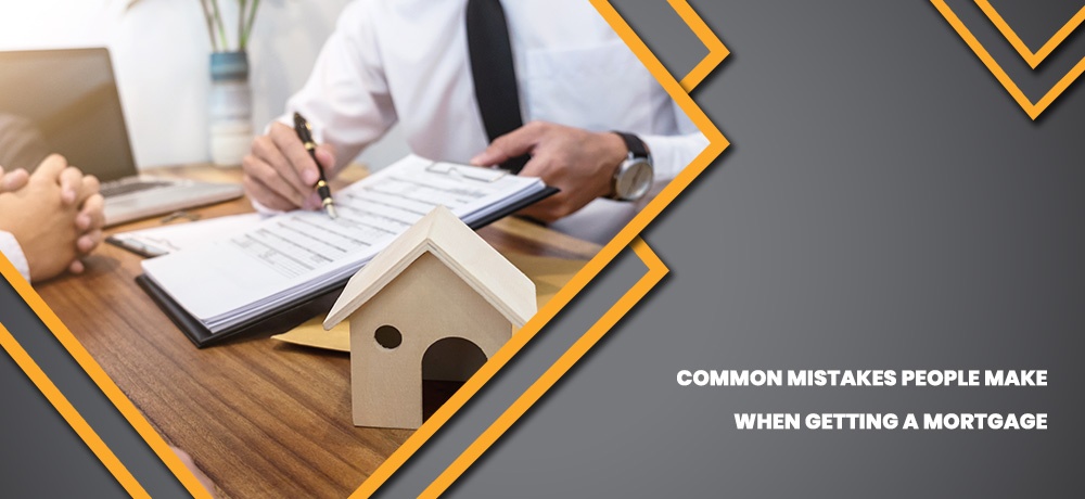 Common Mistakes People Make When Getting A Mortgage