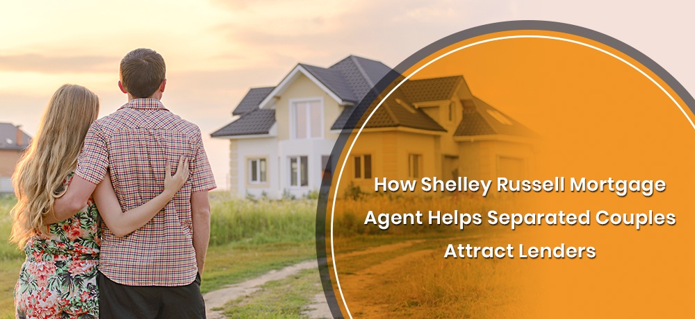 How Shelley Russell Mortgage Agent Helps Separated Couples Attract Lenders