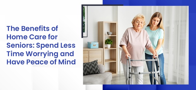 Read the benefits of Home Care for Seniors: Spend less time worrying and have peace of mind