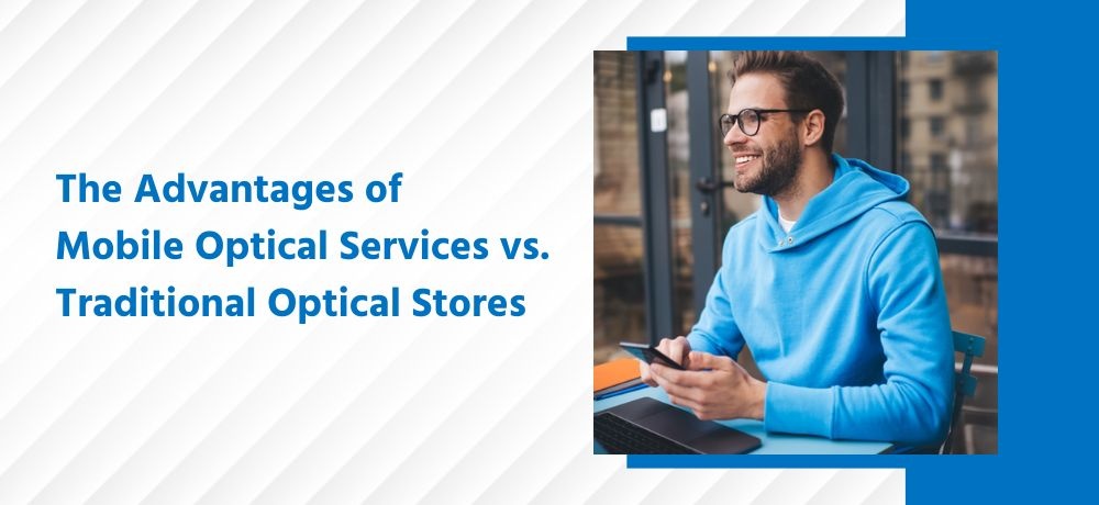 The Advantages of Mobile Optical Services vs. Traditional Optical Stores