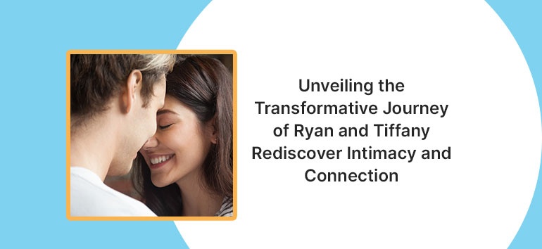 Unveiling-the-Transformative-Journey-of-Ryan-and-Tiffany-Rediscover-Intimacy-and-Connection.jpg