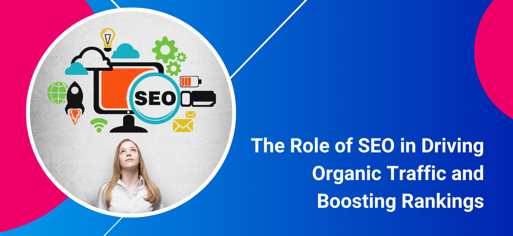 The Role of SEO in Driving Organic Traffic and Boosting Rankings