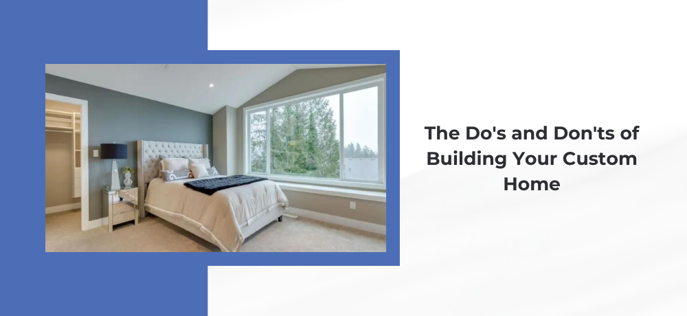 The Do's and Don'ts of Building Your Custom Home