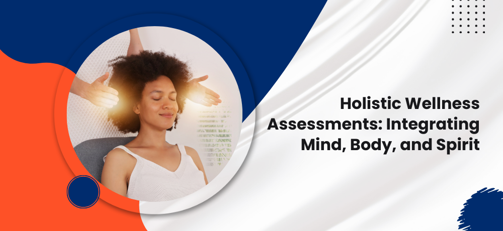 Holistic Wellness Assessments: Integrating Mind, Body, and Spirit
