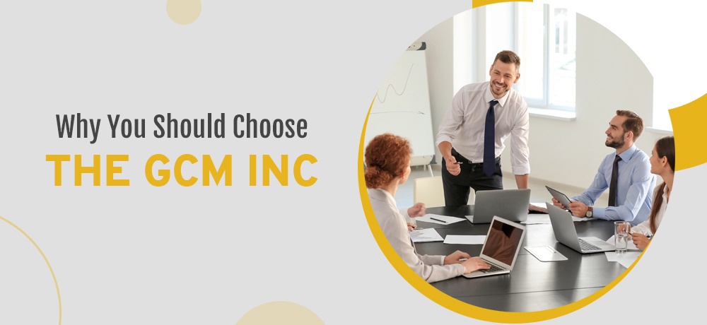 Why You Should Choose The GCM Inc!