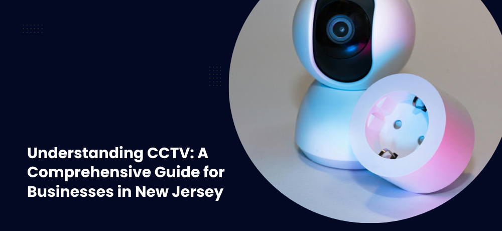 Understanding CCTV- A Comprehensive Guide for Businesses in New Jersey.png